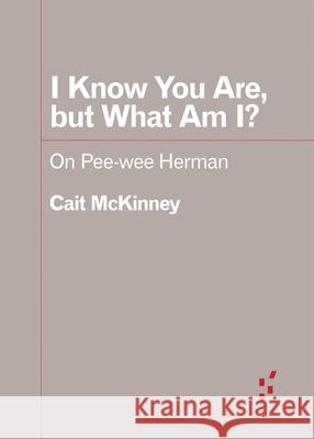 I Know You Are, But What Am I?: On Pee-Wee Herman Cait McKinney 9781517918286 University of Minnesota Press