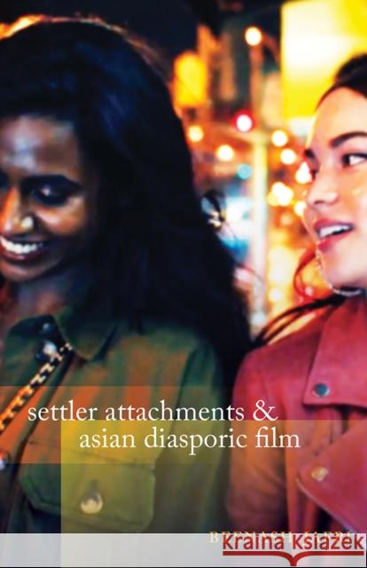 Settler Attachments and Asian Diasporic Film Beenash Jafri 9781517918439