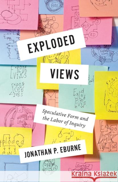 Exploded Views: Speculative Form and the Labor of Inquiry Jonathan Eburne 9781517918514 University of Minnesota Press