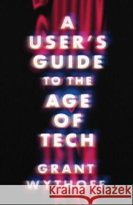 A User's Guide to the Age of Tech Grant Wythoff 9781517918774 University of Minnesota Press
