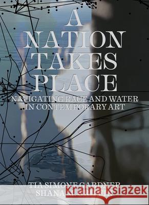 A Nation Takes Place: Navigating Race and Water in Contemporary Art Tia-Simone Gardner Shana M. Griffin 9781517918927 Minnesota Marine Art Museum