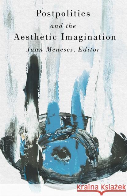 Postpolitics and the Aesthetic Imagination Juan Meneses 9781517919177