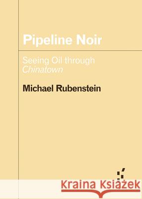 Pipeline Noir: Seeing Oil Through Chinatown Michael Rubenstein 9781517919269