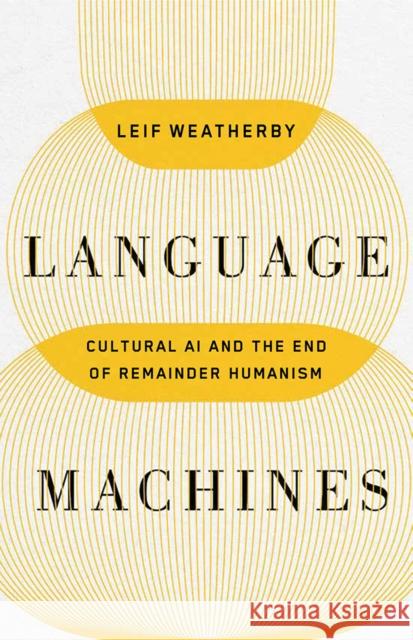 Language Machines: Cultural AI and the End of Remainder Humanism Volume 74 Leif Weatherby 9781517919313 University of Minnesota Press