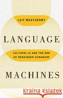 Language Machines: Cultural AI and the End of Remainder Humanism Volume 74 Leif Weatherby 9781517919320 University of Minnesota Press