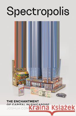 Spectropolis: The Enchantment of Capital in Singapore Joshua Comaroff 9781517919344 University of Minnesota Press