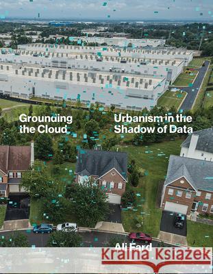 Grounding the Cloud: Urbanism in the Shadow of Data Ali Fard 9781517919610