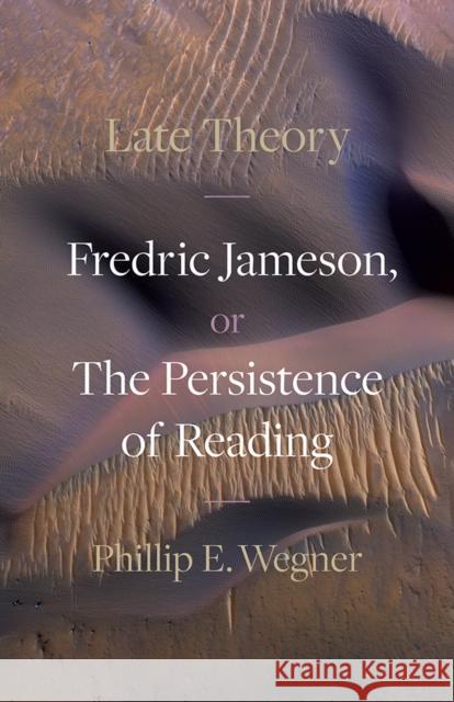 Late Theory: Fredric Jameson, or the Persistence of Reading Phillip E. Wegner 9781517920524