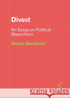 Divest: An Essay on Political Masochism Steven Swarbrick 9781517921484 University of Minnesota Press