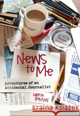 News to Me: Adventures of an Accidental Journalist Laurie Hertzel 9781517922023 University of Minnesota Press