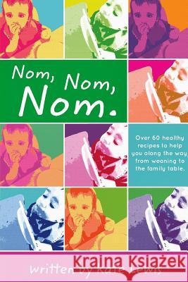 Nom, Nom, Nom.: Nutritious Meals for Little Eaters Lewis, Kate 9781518411908