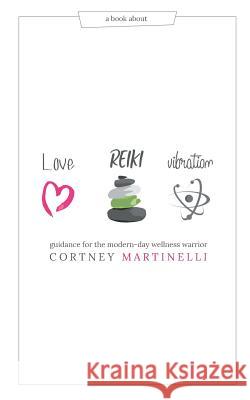 Love, Reiki, Vibration: Guidance for the modern-day wellness warrior Martinelli, Cortney 9781518414855