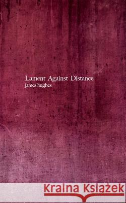 Lament Against Distance James Hughes 9781518469466 Blurb