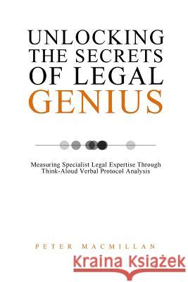 Unlocking the Secrets of Legal Genius: Measuring Specialist Legal Expertise Through Think-Aloud Verbal Protocol Analysis Peter MacMillan 9781518600975 Createspace