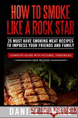 How To Smoke Like a Rock Star: 25 Must Have Smoking Meat Recipes To Impress Your Friends and Family Delgado, Marvin 9781518602634