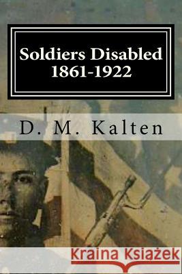 Soldiers Disabled 1861-1922: Civil War Disabled Veterans and the Old Soldiers' Homes D. M. Kalten 9781518602665 Createspace