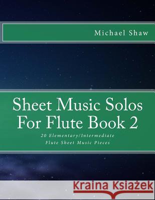 Sheet Music Solos For Flute Book 2: 20 Elementary/Intermediate Flute Sheet Music Pieces Shaw, Michael 9781518605352