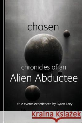 Chosen: Chronicles of an Alien Abductee MR Byron W. Lacy 9781518606342 Createspace