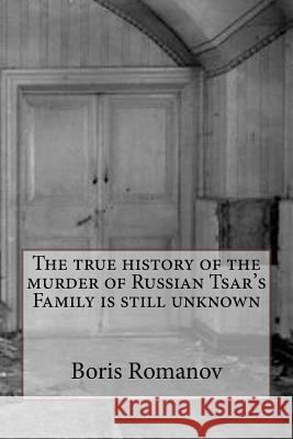 The true history of the murder of Russian Tsar's Family is still unknown Romanov, Boris 9781518606625