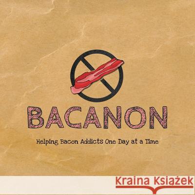 Bacanon: Helping Bacon Addicts One Day at a Time Jennifer Whedon Justin Whedon Jennifer Whedon 9781518608339 Createspace