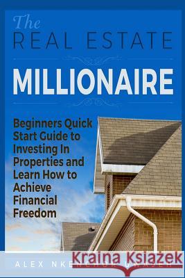 The Real Estate Millionaire - Beginners Quick Start Guide to Investing In Properties and Learn How to Achieve Financial Freedom Uwajeh, Alex Nkenchor 9781518608384