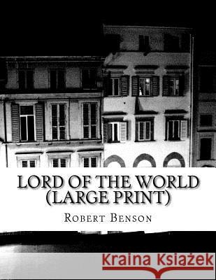 Lord Of The World (Large Print): (Robert Hugh Benson Classics Collection) Benson, Robert 9781518608643 Createspace