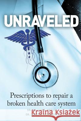 Unraveled: Prescriptions to Repair a Broken Health Care System Dr William B. Weeks Dr James N. Weinstein 9781518609251