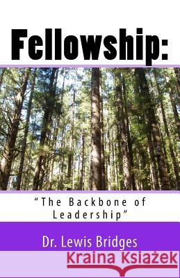 Fellowship: : The Backbone of Leadership Dr Lewis David Bridges 9781518611070 Createspace Independent Publishing Platform