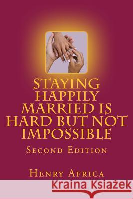 Staying Happily Married Is Hard But Not Impossible: Second Edition MR Henry Michael Africa 9781518612985