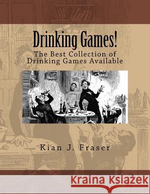 Drinking Games!: The Best Collection of Drinking Games Available Kian J. Fraser 9781518614309