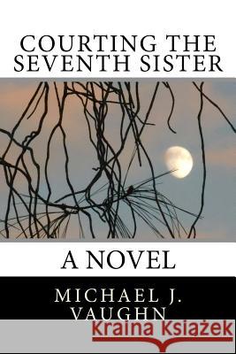 Courting the Seventh Sister Michael J. Vaughn 9781518614767