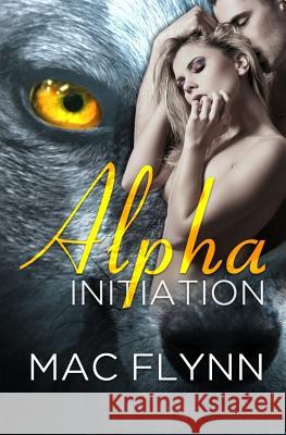 Alpha Initiation (Alpha Blood #1) (Werewolf Romance) Mac Flynn 9781518615559 Createspace