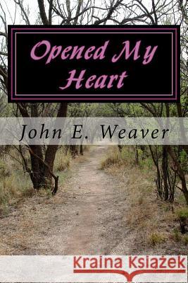 Opened My Heart John E. Weaver 9781518615757 Createspace