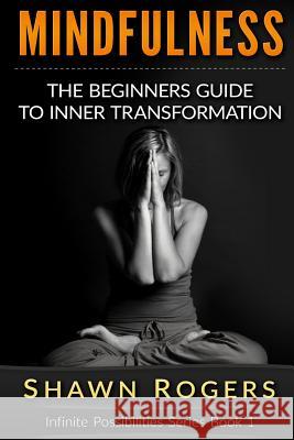 Mindfulness: The Beginner's Guide to Inner Transformation by Reliving Stress and Anxiety Shawn Rogers 9781518617386
