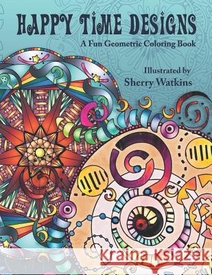 Happy Time Designs: A Fun Geometric Coloring Book Angel Thornhill Shelah Dow Sherry Watkins 9781518617751 Createspace Independent Publishing Platform