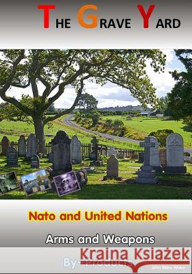 The Grave Yard: Nato and United Nations Arm/Weapons By-Products Woko, John Kanu 9781518618703 Createspace Independent Publishing Platform
