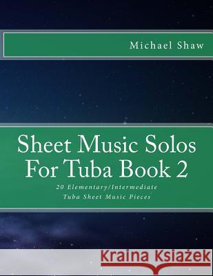 Sheet Music Solos For Tuba Book 2: 20 Elementary/Intermediate Tuba Sheet Music Pieces Shaw, Michael 9781518620034