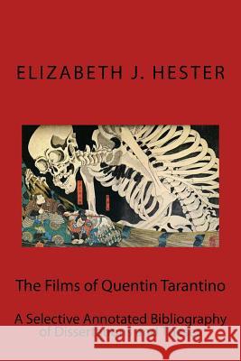 The Films of Quentin Tarantino: A Selective Annotated Bibliography of Dissertations and Theses Elizabeth J. Hester 9781518621451 Createspace