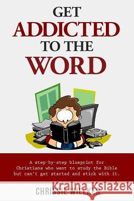 Get Addicted to the Word: A step-by-step blueprint for Christians who want to study the Bible but can't get started and stick with it. Ray, Melinda 9781518621741