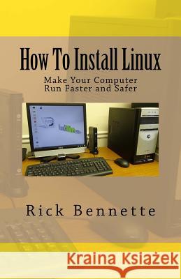 How To Install Linux: Make Your Computer Run Faster and Safer Bennette, Rick 9781518625350 Createspace