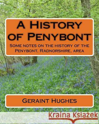 A History of Penybont: Some notes on the history of the Penybont, Radnorshire, area Hughes, Geraint 9781518627620 Createspace