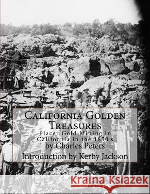 California Golden Treasures: Placer Gold Mining in California in the 1850's Charles Peters Kerby Jackson 9781518628139 Createspace