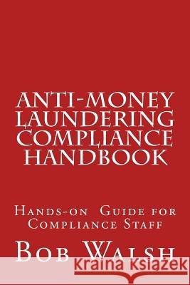 Anti-money Laundering Compliance Handbook: A Practical Hands-on Guide for Compliance Professionals Walsh, Bob 9781518628733 Createspace