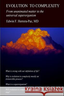 Evolution to Complexity: From unanimated matter to the universal superorganism Herrera-Paz MD, Edwin Francisco 9781518628832