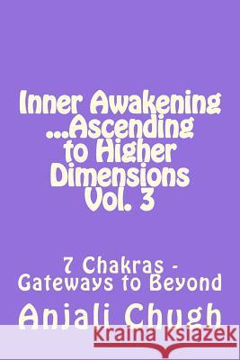 Inner Awakening ...Ascending to Higher Dimensions Vol. 3: 7 Chakras - Gateways to Beyond Anjali Chugh 9781518629891 Createspace