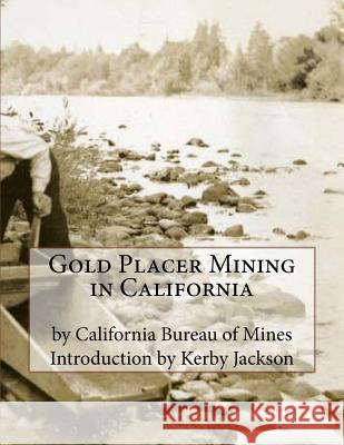 Gold Placer Mining in California California Bureau of Mines Kerby Jackson 9781518630576