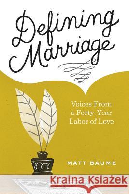 Defining Marriage: Voices from a Forty-Year Labor of Love Matt Baume 9781518631528 Createspace