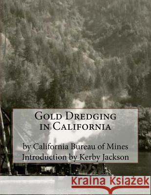 Gold Dredging in California California Bureau of Mines Kerby Jackson 9781518631740