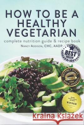 How to Be a Healthy Vegetarian: Complete Nutrition Guide & Recipe Book Nancy Addison 9781518632402 Createspace Independent Publishing Platform