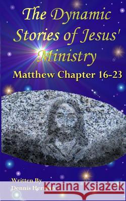 The Dynamic Stories of Jesus' Ministry: Matthew Chapters 16-23 Dennis Herman 9781518632419 Createspace